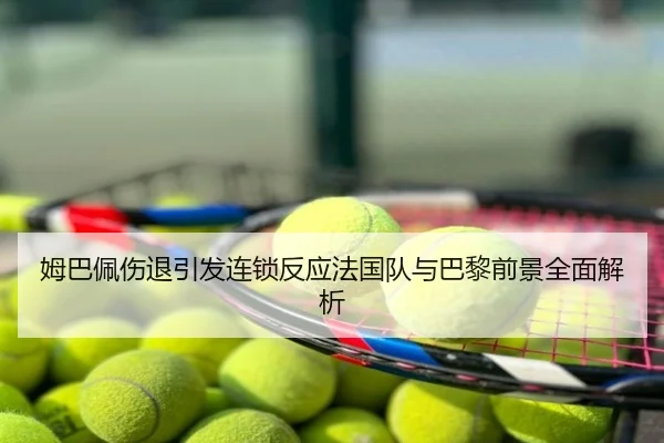 姆巴佩伤退引发连锁反应法国队与巴黎前景全面解析
