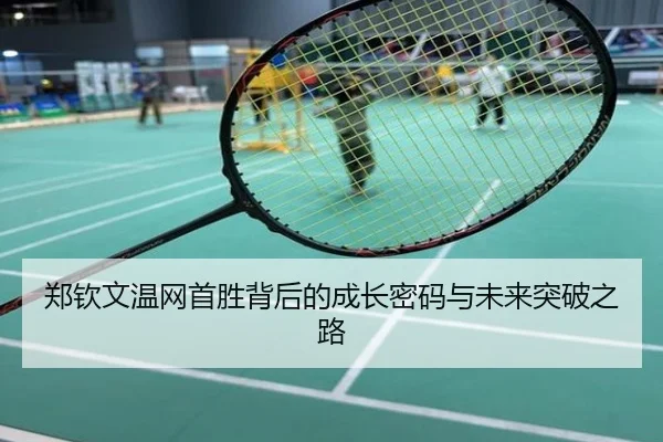 郑钦文温网首胜背后的成长密码与未来突破之路