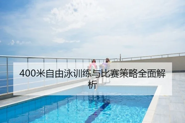 400米自由泳训练与比赛策略全面解析