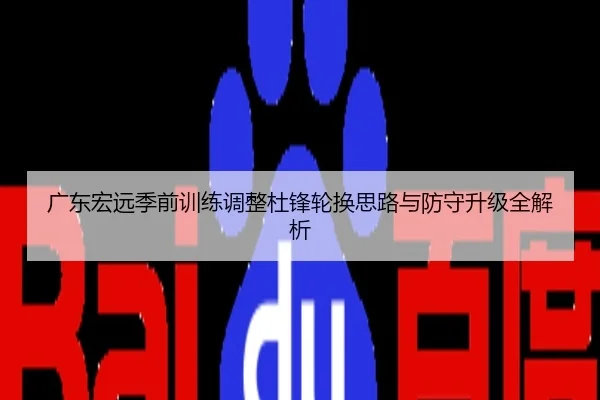 广东宏远季前训练调整杜锋轮换思路与防守升级全解析