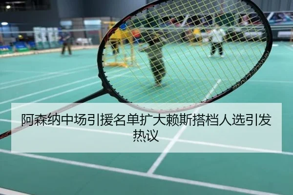 阿森纳中场引援名单扩大赖斯搭档人选引发热议